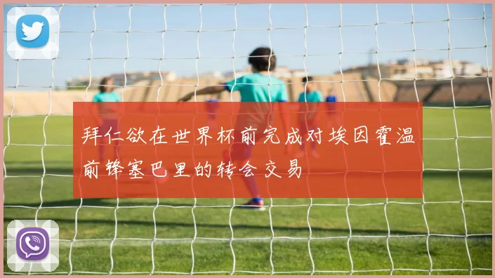 拜仁欲在世界杯前完成对埃因霍温前锋塞巴里的转会交易