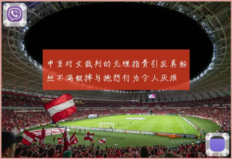 申京对女裁判的无理指责引发真粉丝不满假摔与抱怨行为令人厌烦