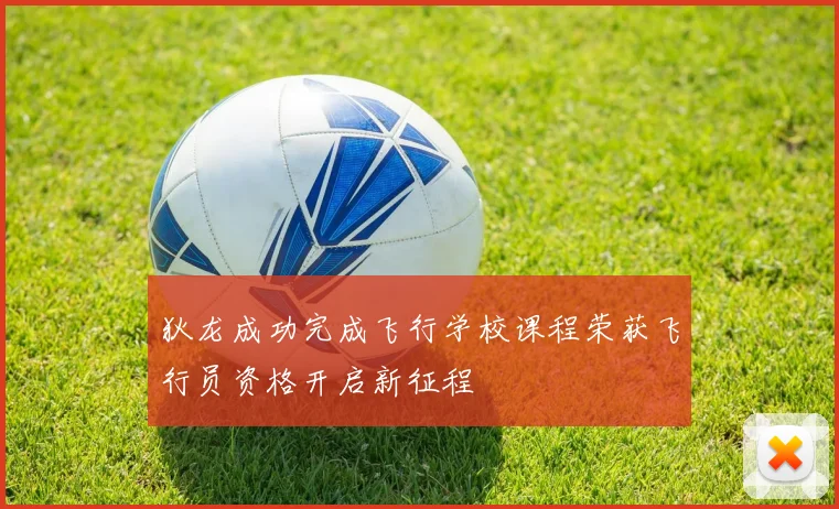 狄龙成功完成飞行学校课程荣获飞行员资格开启新征程