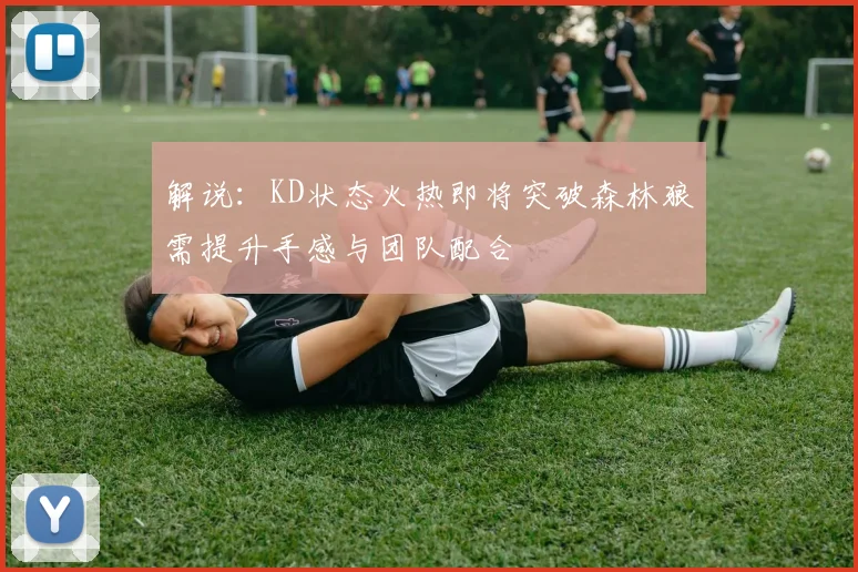 解说：KD状态火热即将突破森林狼需提升手感与团队配合