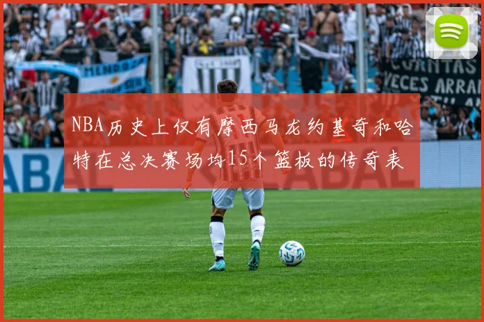 NBA历史上仅有摩西马龙约基奇和哈特在总决赛场均15个篮板的传奇表现